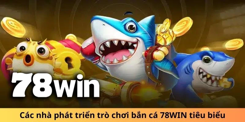 Các nhà phát triển hàng đầu đồng hành cùng bắn cá 78WIN