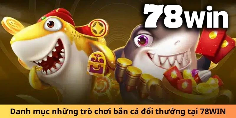 Danh mục trò chơi Bắn cá tại 78WIN.COM đa dạng mọi thể loại cho bạn tha hồ lựa chọn