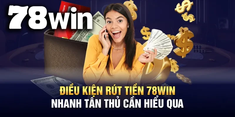 Điều kiện rút tiền tại nhà cái 78WIN của chúng tôi mà anh em cần tuân thủ