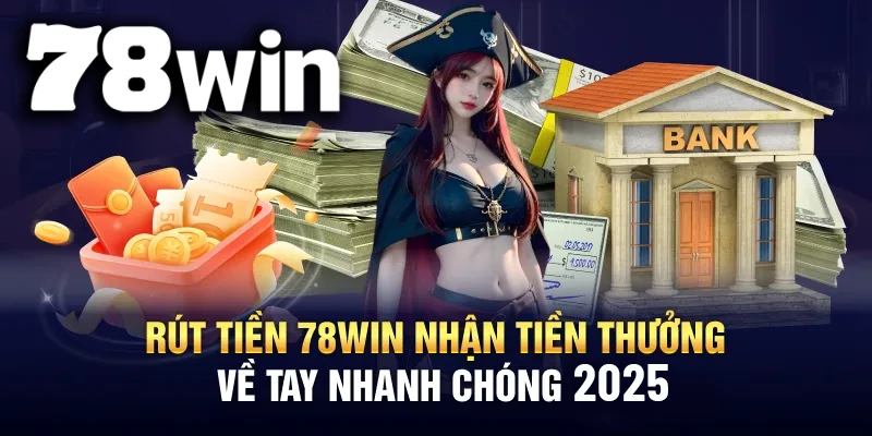 Hướng dẫn anh em các bước rút tiền 78WIN đảm bảo thành công năm 2025