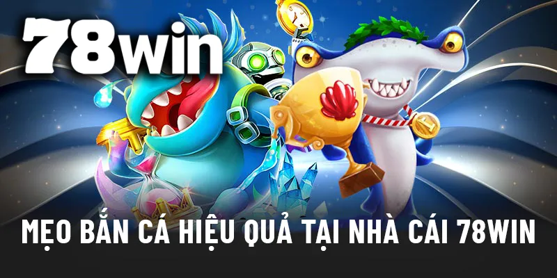 Mẹo bắn cá và chiến thuật gom cá nhỏ săn boss cực hiệu quả tại 78WIN